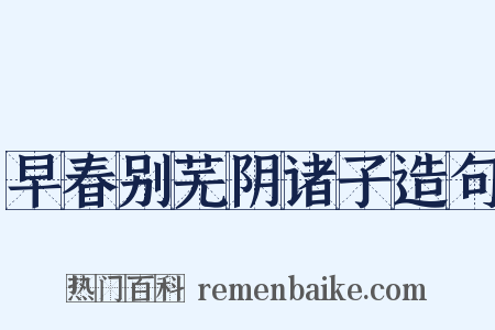 早春别芜阴诸子造句是什么意思的图片